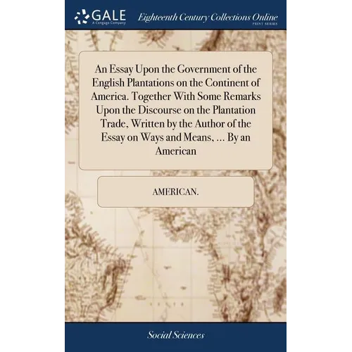 An Essay Upon the Government of the English Plantations on the Continent of America. Together With Some Remarks Upon the Discourse on the Plantation T - Hardcover