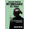 I Have Not Picked Up My Dinosaurs Yet Today: A Personal Account of Life with Depression-Anxiety Disorder - Paperback