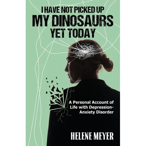 I Have Not Picked Up My Dinosaurs Yet Today: A Personal Account of Life with Depression-Anxiety Disorder - Paperback