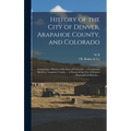 History of the City of Denver, Arapahoe County, and Colorado: Containing a History of the State of Colorado ... a Condensed Sketch of Arapahoe County - Hardcover