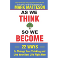 As We Think So We Become: 22 Ways to Change Your Thinking and Live Your Best Life Right Now - Paperback