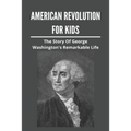 American Revolution For Kids: The Story Of George Washington's Remarkable Life: American Revolution Causes - Paperback