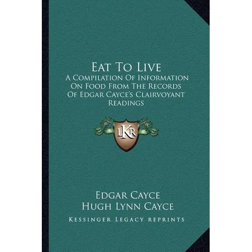 Eat To Live: A Compilation Of Information On Food From The Records Of Edgar Cayce's Clairvoyant Readings - Paperback