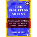 The Isolation Artist: Scandal, Deception, and the Last Days of Robert Indiana - Hardcover