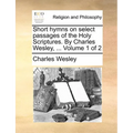 Short hymns on select passages of the Holy Scriptures. By Charles Wesley, ... Volume 1 of 2 - Paperback