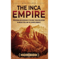 The Inca Empire: An Enthralling Overview of the Incas, Their Civilization in Ancient Peru, and the Spanish Conquest - Hardcover