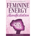 Feminine Energy Manifestation: 28 Day Challenge for Awakening and Healing Your Divine Feminine Energy Meditations and Affirmations Included - Paperback