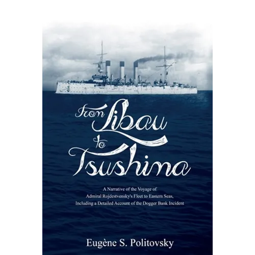 From Libau to Tsushima: A Narrative of the Voyage of Admiral Rojdestvensky's Fleet to Eastern Seas, Including a Detailed Account of the Dogger - Paperback