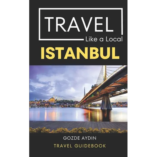 Travel Like a Local Istanbul: Istanbul Turkey Travel Guidebook - Paperback