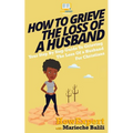 How To Grieve The Loss Of a Husband: Your Step-By-Step Guide To Grieving The Loss Of a Huband For Christians - Paperback