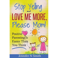 Parenting: Positive Parenting - Stop Yelling And Love Me More, Please Mom. Positive Parenting Is Easier Than You Think - Paperback