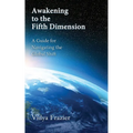 Awakening to the Fifth Dimension -- A Guide for Navigating the Global Shift - Paperback