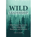 Wild Leadership: What Nature Teaches Us About Adaptability, Resilience, and Intuition - Paperback