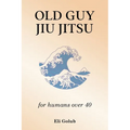 Old Guy Jiu Jitsu: for humans over 40 - Paperback