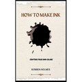 How to Make Ink: A concise diy natural and synthetic ink making guidebook for beginners - Paperback