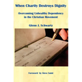 When Charity Destroys Dignity: Overcoming Unhealthy Dependency in the Christian Movement - Paperback