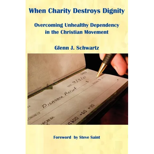 When Charity Destroys Dignity: Overcoming Unhealthy Dependency in the Christian Movement - Paperback