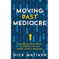 Moving Past Mediocre: Unlocking Your Mind to Create the Life You've Always Imagined - Paperback