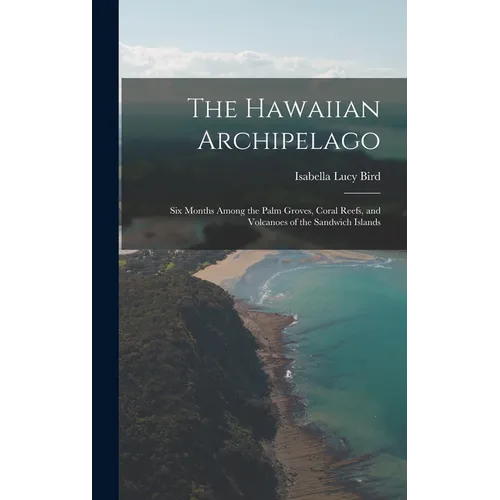 The Hawaiian Archipelago: Six Months Among the Palm Groves, Coral Reefs, and Volcanoes of the Sandwich Islands - Hardcover