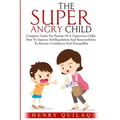 The Super Angry child: Complete Guide For Parents Of A Capricious Child, How To Improve Self-Regulation And Responsibility To Restore Confide - Paperback