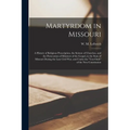 Martyrdom in Missouri: A History of Religious Proscription, the Seizure of Churches, and the Persecution of Ministers of the Gospel, in the S - Paperback