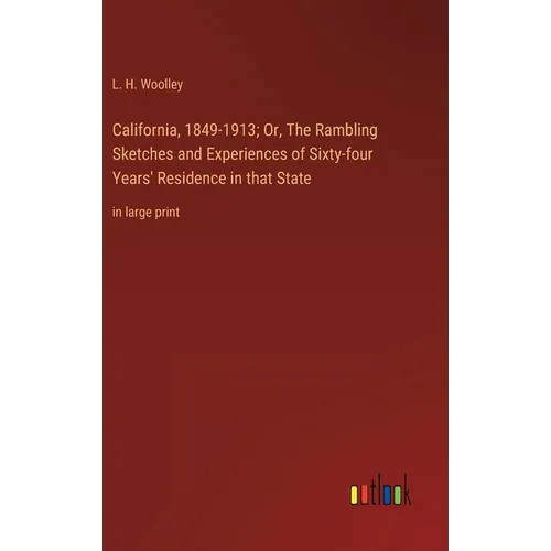 California, 1849-1913; Or, The Rambling Sketches and Experiences of Sixty-four Years' Residence in that State: in large print - Hardcover