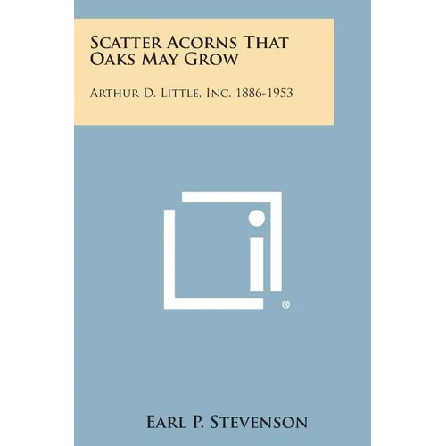 Scatter Acorns That Oaks May Grow: Arthur D. Little, Inc. 1886-1953 - Paperback