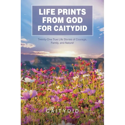 Life Prints from God for Caitydid: Twenty-One True Life Stories of Courage, Family, and Nature! - Paperback