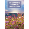 Life Prints from God for Caitydid: Twenty-One True Life Stories of Courage, Family, and Nature! - Paperback