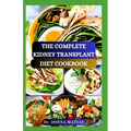 The Complete Kidney Transplant Diet Cookbook: A Flavorful Guide to Nourishing Your Well-Being Post Transplant, to Manage and Improve Renal Functions a - Paperback