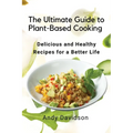 The Ultimate Guide to Plant-Based Cooking: Delicious and Healthy Recipes for a Better Life - Paperback
