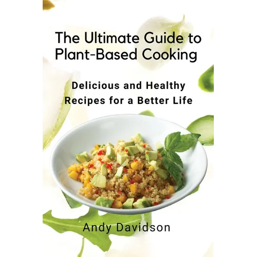 The Ultimate Guide to Plant-Based Cooking: Delicious and Healthy Recipes for a Better Life - Paperback