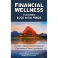 Financial Wellness Featuring Edge 401(k) Funds: How to Improve the Retirement Outcomes of Your Employees - Paperback