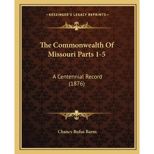 The Commonwealth Of Missouri Parts 1-5: A Centennial Record (1876) - Paperback