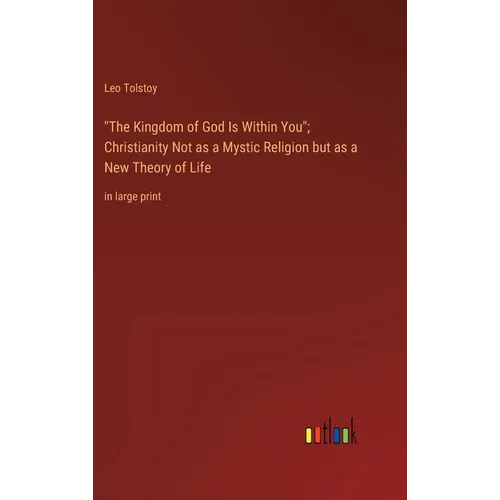 "The Kingdom of God Is Within You"; Christianity Not as a Mystic Religion but as a New Theory of Life: in large print - Hardcover