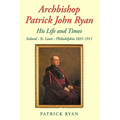 Archbishop Patrick John Ryan His Life and Times: Ireland - St. Louis - Philadelphia 1831-1911 - Hardcover