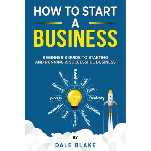 How to Start a Business: Beginner's Guide to Starting and Running a Successful Business - Paperback