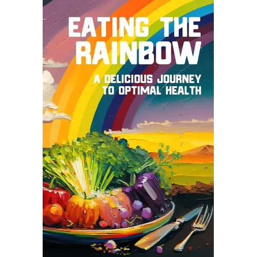 Eating the Rainbow: A Delicious Journey to Optimal Health - Paperback