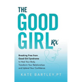 The Good Girl Rx: Breaking Free From Good Girl Syndrome to Heal Your Body, Transform Your Relationships and Uplevel Your Confidence - Paperback