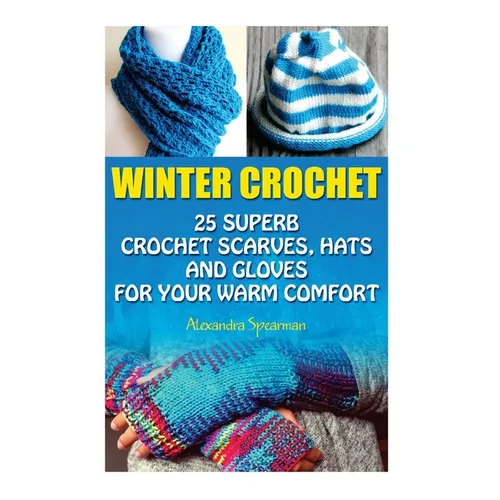 Winter Crochet: 25 Superb Crochet Scarves, Hats and Gloves for Your Warm Comfort: (Crochet For Women, Modern Crochet, Crochet Stitches - Paperback