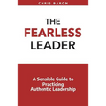 The Fearless Leader: A Sensible Guide to Practicing Authentic Leadership - Paperback