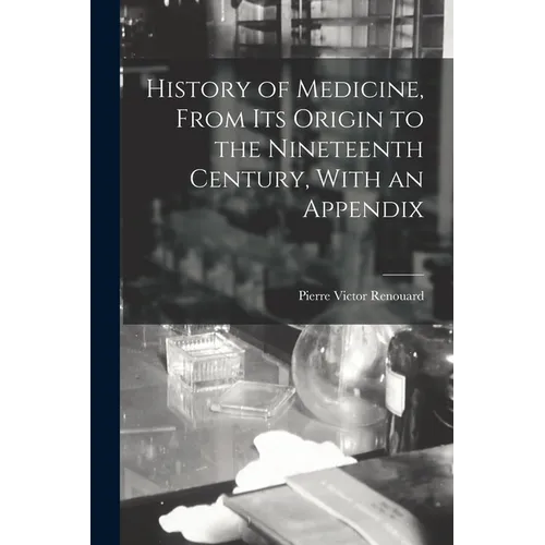 History of Medicine, From its Origin to the Nineteenth Century, With an Appendix - Paperback