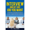 Interview & Get Any Job You Want: Employment Techniques & How to Answer Toughest Interview Questions - Paperback