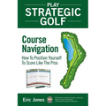 Play Strategic Golf: Course Navigation: How To Position Yourself To Score Like The Pros - Paperback