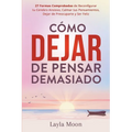 Cómo Dejar de Pensar Demasiado: 27 Formas Comprobadas de Reconfigurar tu Cerebro Ansioso, Calmar tus Pensamientos, Dejar de Preocuparte y Ser Feliz - Paperback