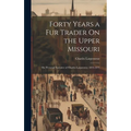 Forty Years a Fur Trader On the Upper Missouri: The Personal Narrative of Charles Larpenteur, 1833-1872 - Hardcover