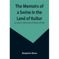 The Memoirs of a Swine in the Land of Kultur; or, How it Felt to be a Prisoner of War - Paperback