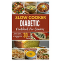 Slow Cooker Diabetic Cookbook For Seniors: Simple, Easy & Delicious Recipes for Managing Blood Sugar/30-Days Meal Plan - Paperback