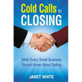 Cold Calls to Closing: What Every Small Business Should Know About Selling - Paperback