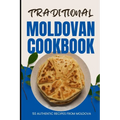 Traditional Moldovan Cookbook: 50 Authentic Recipes from Moldova - Paperback